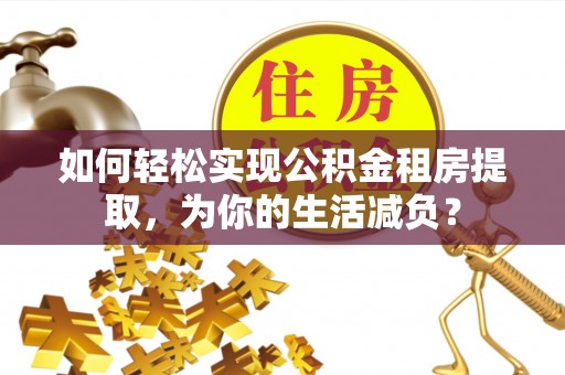 通海如何轻松实现公积金租房提取，为你的生活减负？