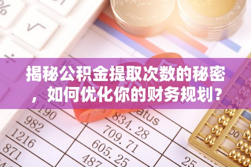 通海揭秘公积金提取次数的秘密，如何优化你的财务规划？