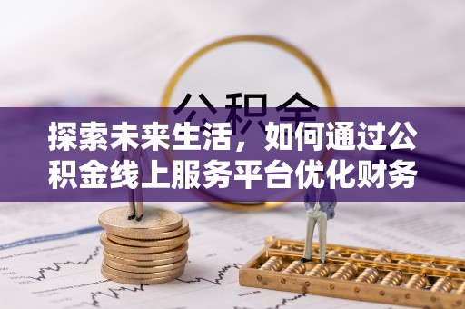 通海探索未来生活，如何通过公积金线上服务平台优化财务管理