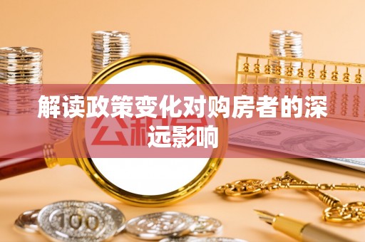 通海解读政策变化对购房者的深远影响