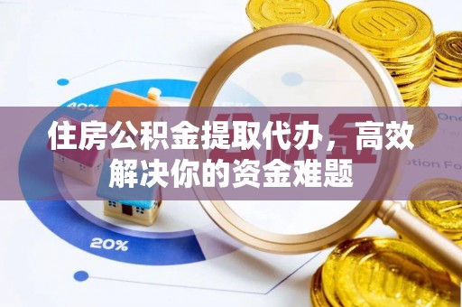 通海住房公积金提取代办，高效解决你的资金难题