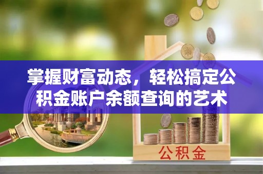 通海掌握财富动态，轻松搞定公积金账户余额查询的艺术