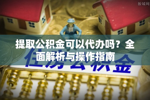 通海提取公积金可以代办吗？全面解析与操作指南