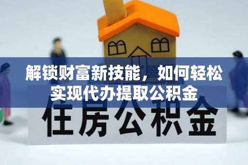 通海解锁财富新技能，如何轻松实现代办提取公积金
