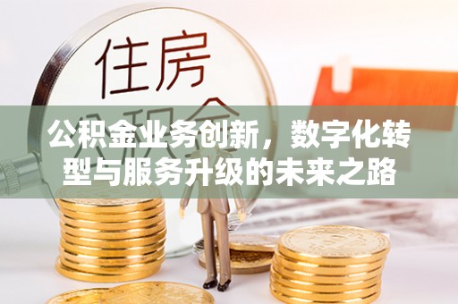 通海公积金业务创新，数字化转型与服务升级的未来之路