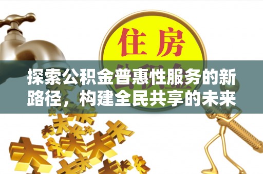 通海探索公积金普惠性服务的新路径，构建全民共享的未来