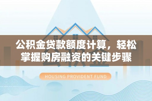 通海公积金贷款额度计算，轻松掌握购房融资的关键步骤