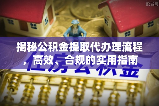 通海揭秘公积金提取代办理流程，高效、合规的实用指南