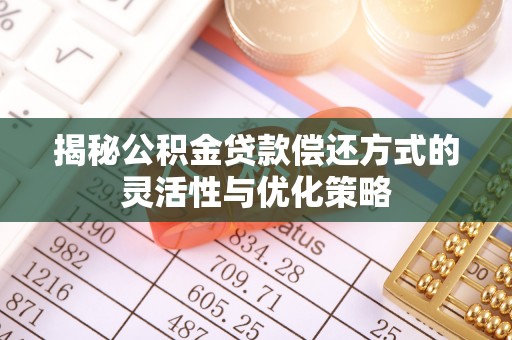 通海揭秘公积金贷款偿还方式的灵活性与优化策略