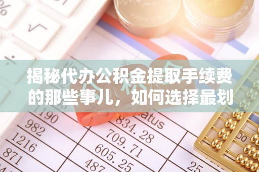 通海揭秘代办公积金提取手续费的那些事儿，如何选择最划算的服务？