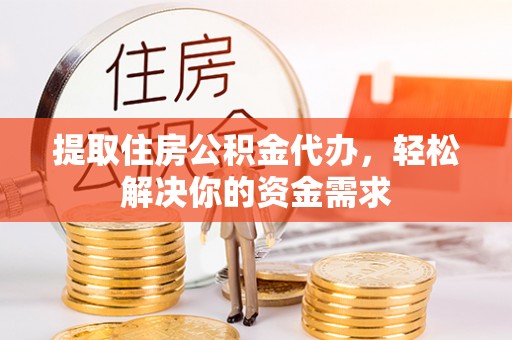 通海提取住房公积金代办，轻松解决你的资金需求
