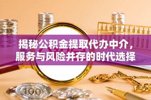 通海揭秘公积金提取代办中介，服务与风险并存的时代选择