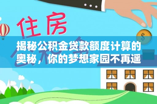 通海揭秘公积金贷款额度计算的奥秘，你的梦想家园不再遥不可及