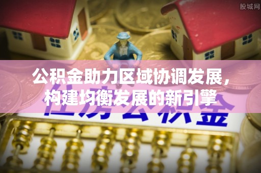 通海公积金助力区域协调发展，构建均衡发展的新引擎