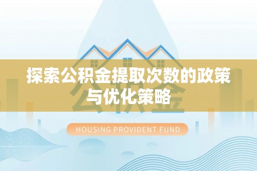 通海探索公积金提取次数的政策与优化策略