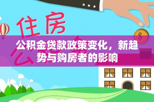 通海公积金贷款政策变化，新趋势与购房者的影响