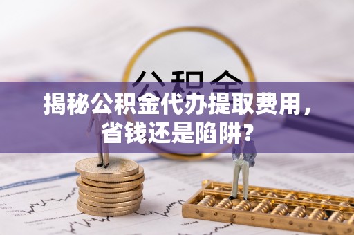 通海揭秘公积金代办提取费用，省钱还是陷阱？