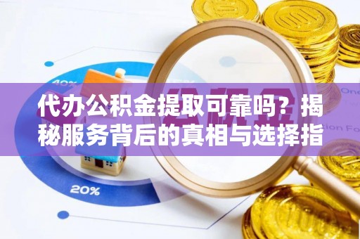 通海代办公积金提取可靠吗？揭秘服务背后的真相与选择指南