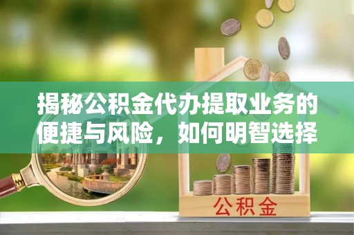 通海揭秘公积金代办提取业务的便捷与风险，如何明智选择？