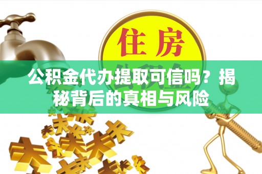 通海公积金代办提取可信吗？揭秘背后的真相与风险