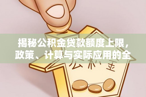 通海揭秘公积金贷款额度上限，政策、计算与实际应用的全面解析