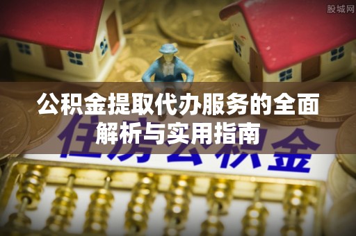 通海公积金提取代办服务的全面解析与实用指南