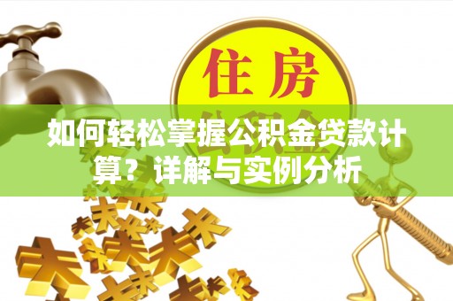 通海如何轻松掌握公积金贷款计算？详解与实例分析