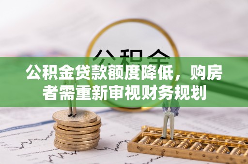 通海公积金贷款额度降低，购房者需重新审视财务规划