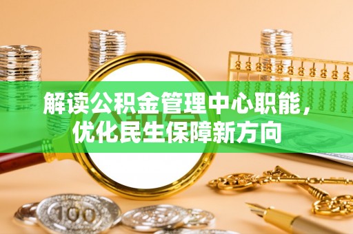 通海解读公积金管理中心职能，优化民生保障新方向