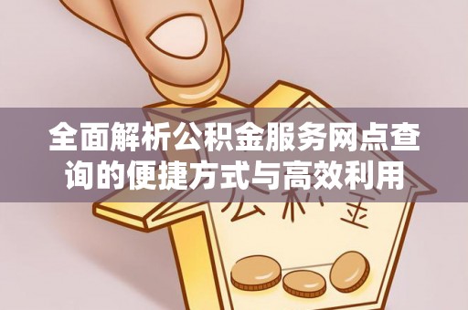 通海全面解析公积金服务网点查询的便捷方式与高效利用