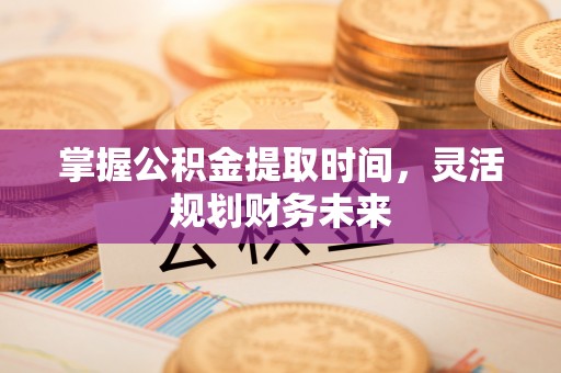 通海掌握公积金提取时间，灵活规划财务未来