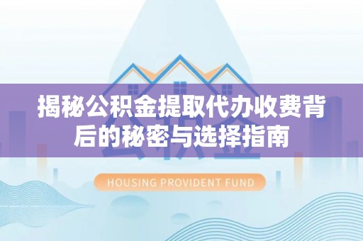 通海揭秘公积金提取代办收费背后的秘密与选择指南