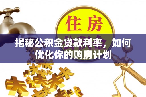 通海揭秘公积金贷款利率，如何优化你的购房计划