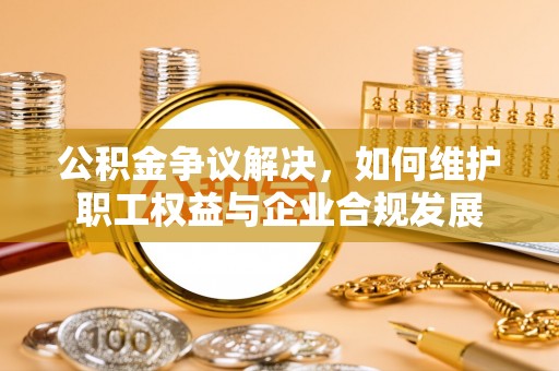 通海公积金争议解决，如何维护职工权益与企业合规发展