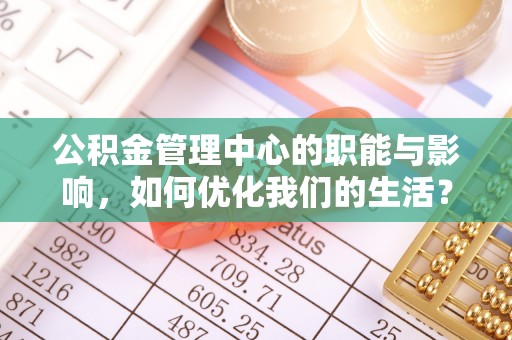 通海公积金管理中心的职能与影响，如何优化我们的生活？
