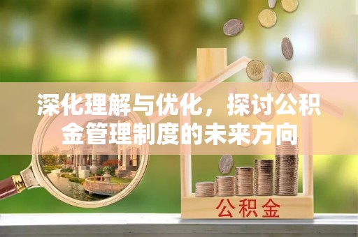 通海深化理解与优化，探讨公积金管理制度的未来方向