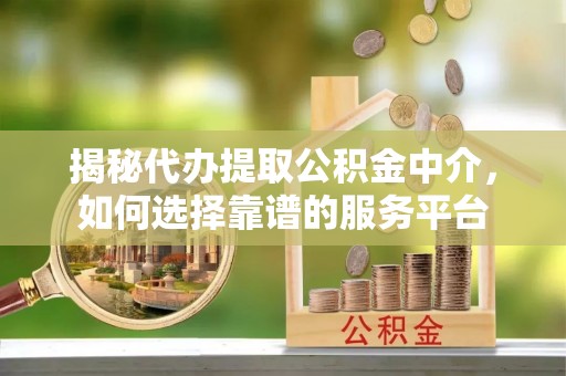 通海揭秘代办提取公积金中介，如何选择靠谱的服务平台