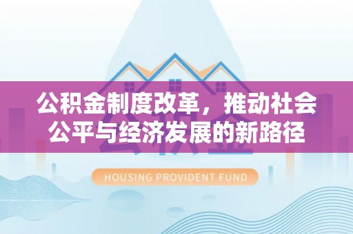 通海公积金制度改革，推动社会公平与经济发展的新路径