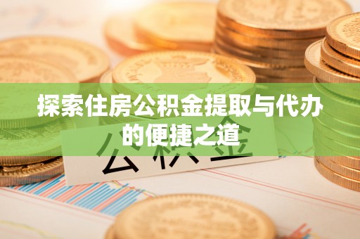 通海探索住房公积金提取与代办的便捷之道