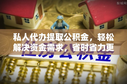 通海私人代办提取公积金，轻松解决资金需求，省时省力更高效