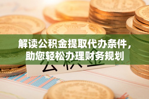 通海解读公积金提取代办条件，助您轻松办理财务规划