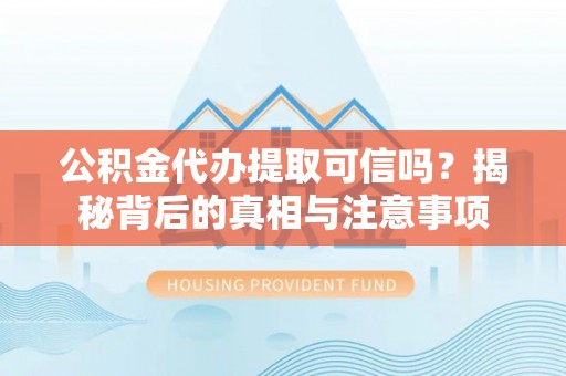 通海公积金代办提取可信吗？揭秘背后的真相与注意事项