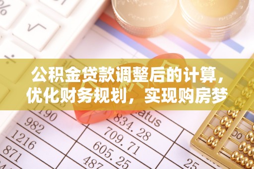 通海公积金贷款调整后的计算，优化财务规划，实现购房梦想