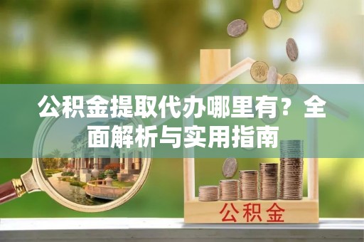 通海公积金提取代办哪里有？全面解析与实用指南