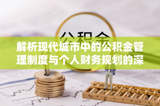 通海解析现代城市中的公积金管理制度与个人财务规划的深度关联