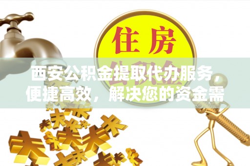 通海西安公积金提取代办服务，便捷高效，解决您的资金需求