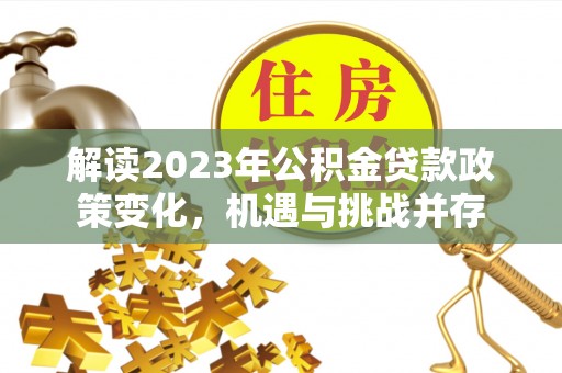 通海解读2023年公积金贷款政策变化，机遇与挑战并存