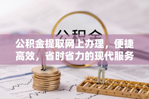通海公积金提取网上办理，便捷高效，省时省力的现代服务