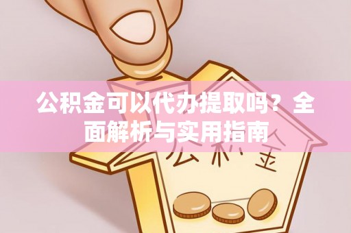 通海公积金可以代办提取吗？全面解析与实用指南