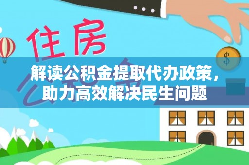 通海解读公积金提取代办政策，助力高效解决民生问题
